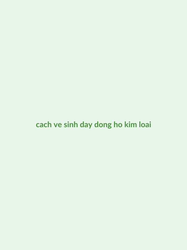 Cách Vệ Sinh Dây Kim Loại Đồng Hồ Sáng Bóng